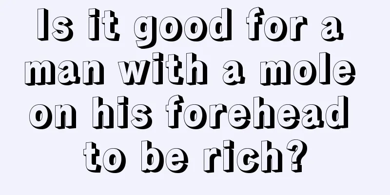 Is it good for a man with a mole on his forehead to be rich?