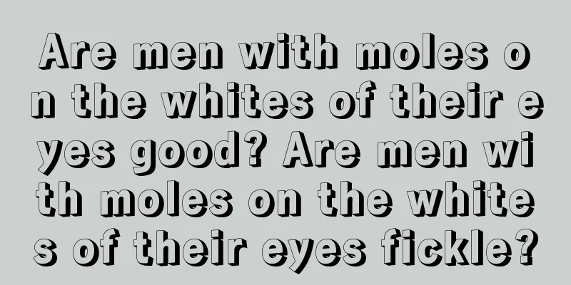 Are men with moles on the whites of their eyes good? Are men with moles on the whites of their eyes fickle?