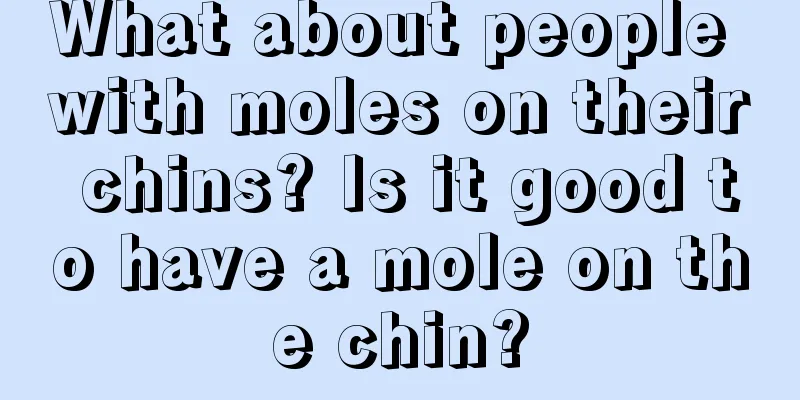 What about people with moles on their chins? Is it good to have a mole on the chin?
