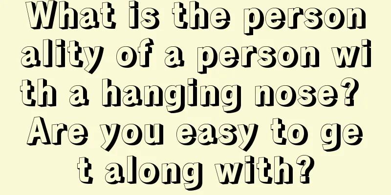 What is the personality of a person with a hanging nose? Are you easy to get along with?