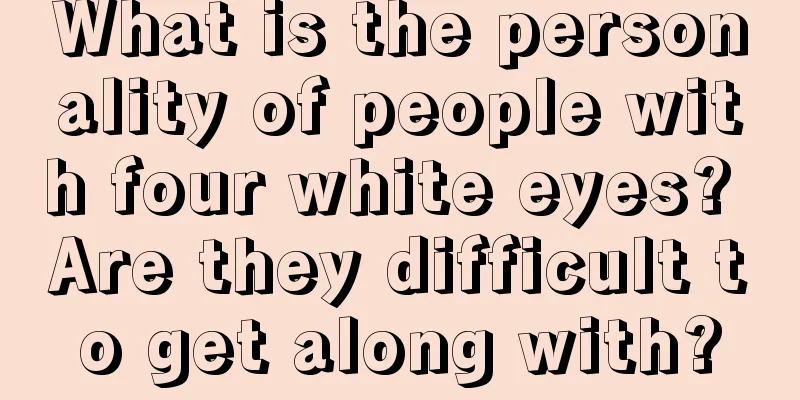 What is the personality of people with four white eyes? Are they difficult to get along with?
