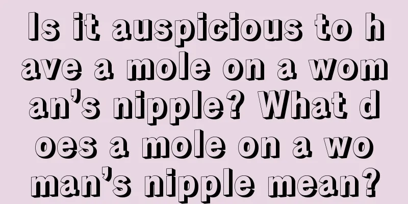 Is it auspicious to have a mole on a woman’s nipple? What does a mole on a woman’s nipple mean?