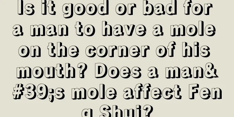 Is it good or bad for a man to have a mole on the corner of his mouth? Does a man's mole affect Feng Shui?