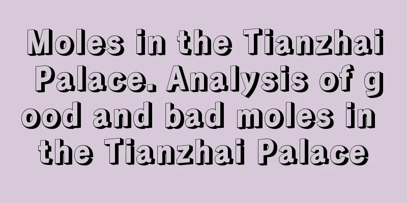 Moles in the Tianzhai Palace. Analysis of good and bad moles in the Tianzhai Palace