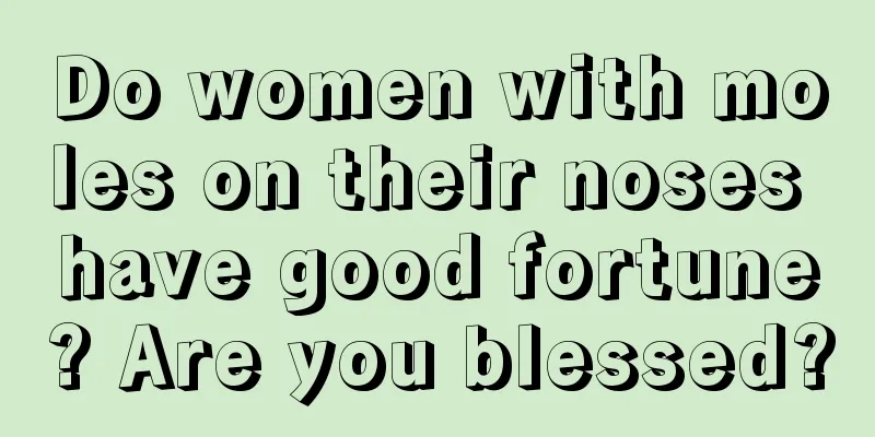 Do women with moles on their noses have good fortune? Are you blessed?