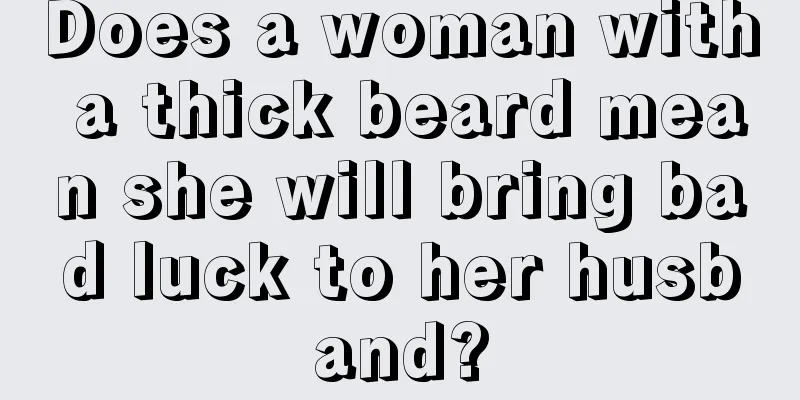 Does a woman with a thick beard mean she will bring bad luck to her husband?
