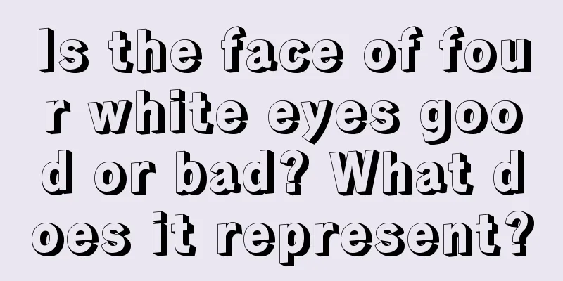 Is the face of four white eyes good or bad? What does it represent?