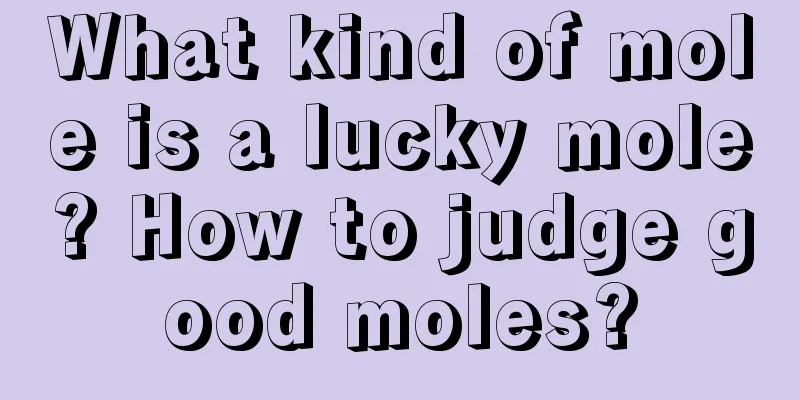 What kind of mole is a lucky mole? How to judge good moles?