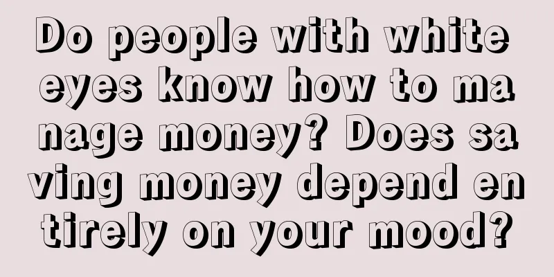 Do people with white eyes know how to manage money? Does saving money depend entirely on your mood?