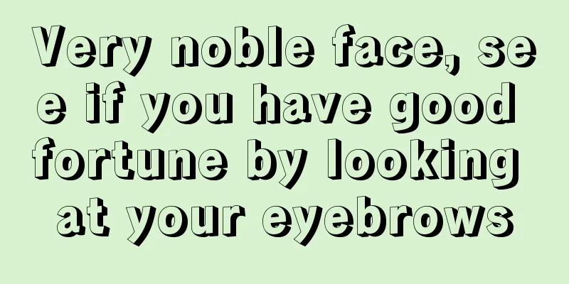 Very noble face, see if you have good fortune by looking at your eyebrows