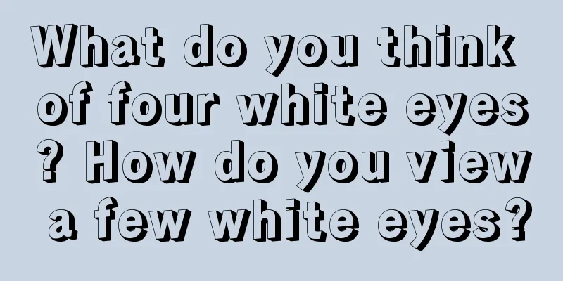 What do you think of four white eyes? How do you view a few white eyes?