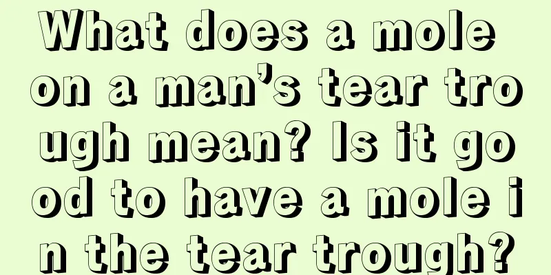 What does a mole on a man’s tear trough mean? Is it good to have a mole in the tear trough?