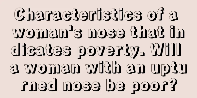 Characteristics of a woman's nose that indicates poverty. Will a woman with an upturned nose be poor?