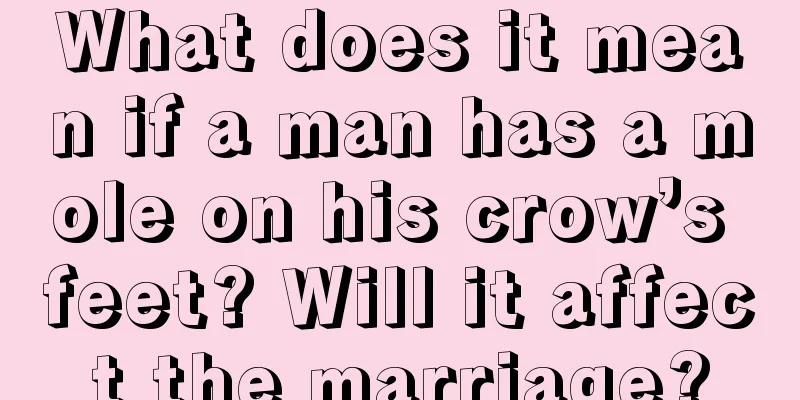 What does it mean if a man has a mole on his crow’s feet? Will it affect the marriage?