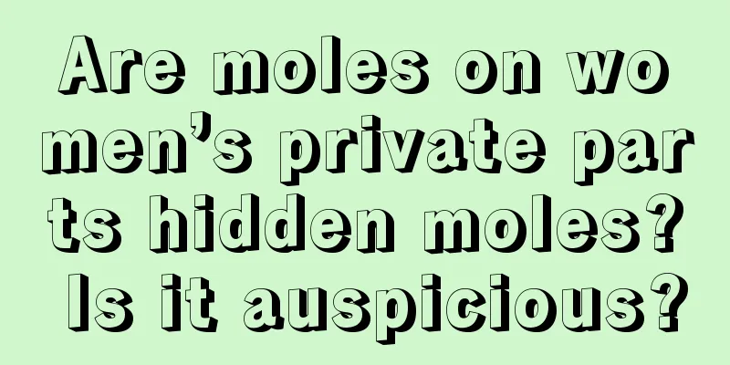 Are moles on women’s private parts hidden moles? Is it auspicious?