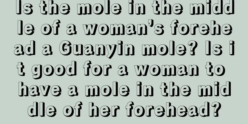 Is the mole in the middle of a woman’s forehead a Guanyin mole? Is it good for a woman to have a mole in the middle of her forehead?