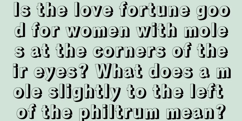 Is the love fortune good for women with moles at the corners of their eyes? What does a mole slightly to the left of the philtrum mean?