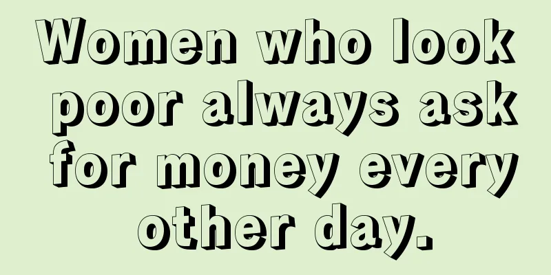 Women who look poor always ask for money every other day.