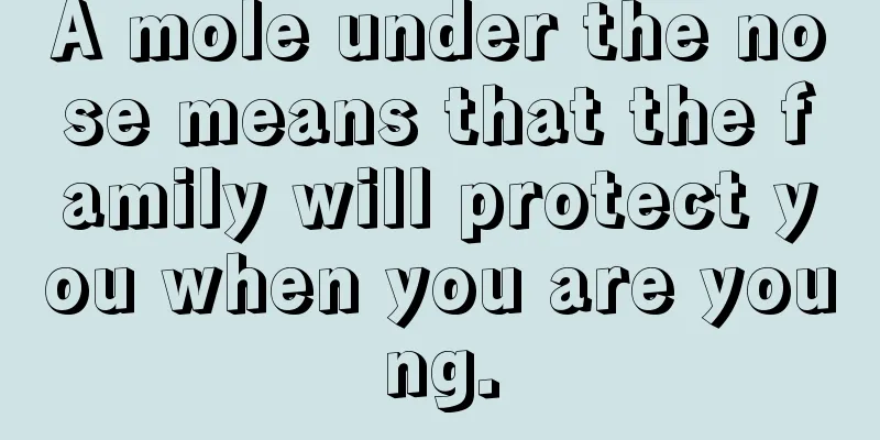 A mole under the nose means that the family will protect you when you are young.