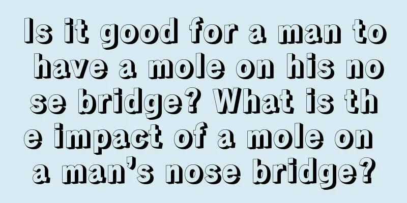 Is it good for a man to have a mole on his nose bridge? What is the impact of a mole on a man’s nose bridge?