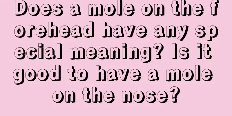 Does a mole on the forehead have any special meaning? Is it good to have a mole on the nose?