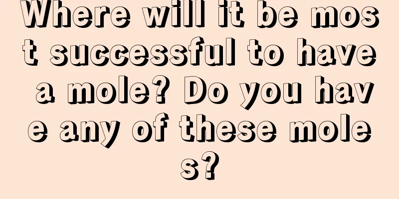 Where will it be most successful to have a mole? Do you have any of these moles?