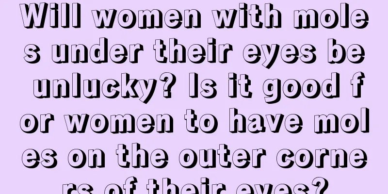 Will women with moles under their eyes be unlucky? Is it good for women to have moles on the outer corners of their eyes?