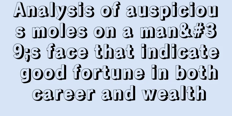 Analysis of auspicious moles on a man's face that indicate good fortune in both career and wealth