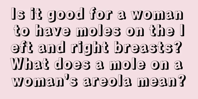 Is it good for a woman to have moles on the left and right breasts? What does a mole on a woman’s areola mean?