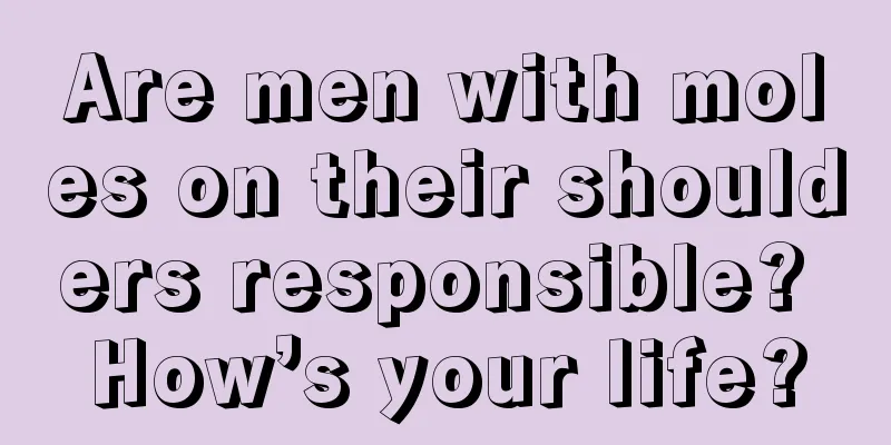 Are men with moles on their shoulders responsible? How’s your life?