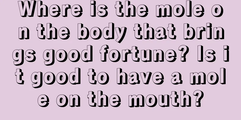 Where is the mole on the body that brings good fortune? Is it good to have a mole on the mouth?