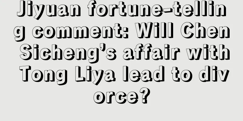 Jiyuan fortune-telling comment: Will Chen Sicheng’s affair with Tong Liya lead to divorce?