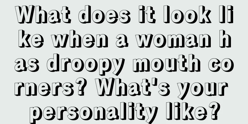 What does it look like when a woman has droopy mouth corners? What's your personality like?
