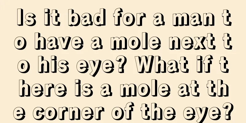 Is it bad for a man to have a mole next to his eye? What if there is a mole at the corner of the eye?