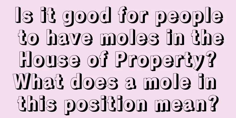 Is it good for people to have moles in the House of Property? What does a mole in this position mean?