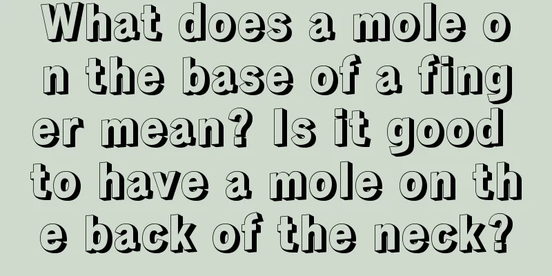 What does a mole on the base of a finger mean? Is it good to have a mole on the back of the neck?