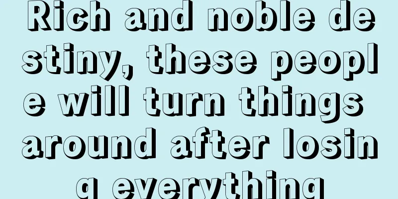 Rich and noble destiny, these people will turn things around after losing everything