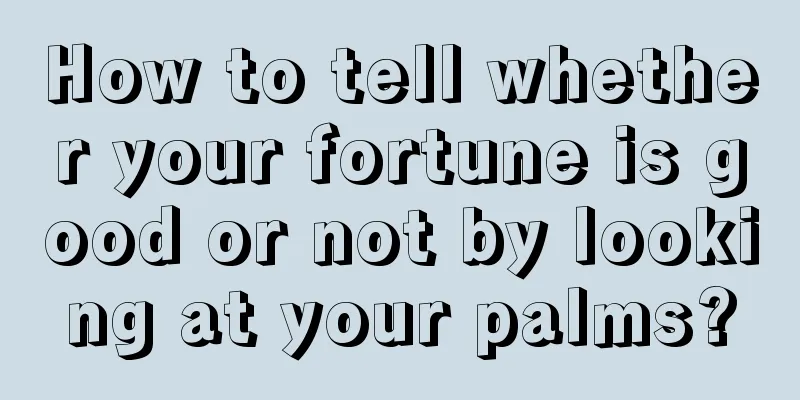 How to tell whether your fortune is good or not by looking at your palms?