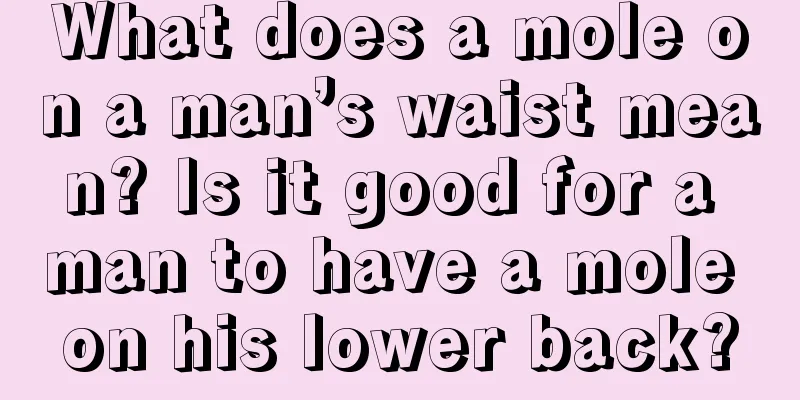 What does a mole on a man’s waist mean? Is it good for a man to have a mole on his lower back?