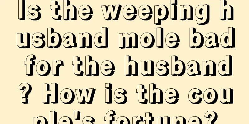 Is the weeping husband mole bad for the husband? How is the couple's fortune?