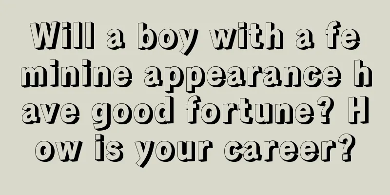 Will a boy with a feminine appearance have good fortune? How is your career?