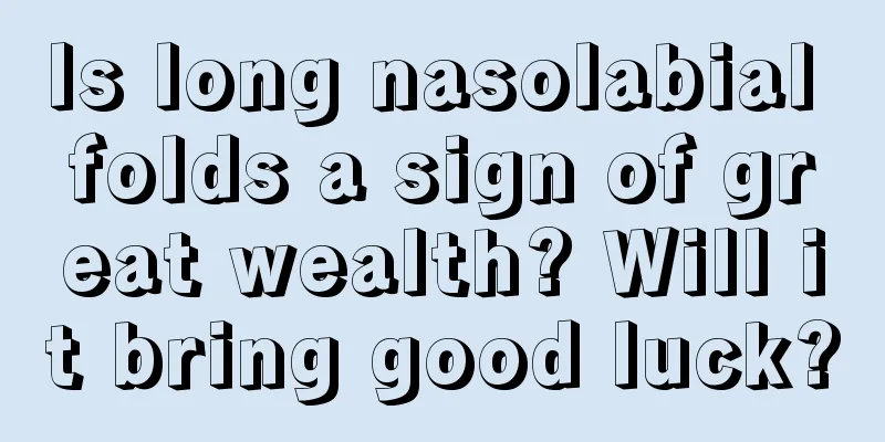 Is long nasolabial folds a sign of great wealth? Will it bring good luck?