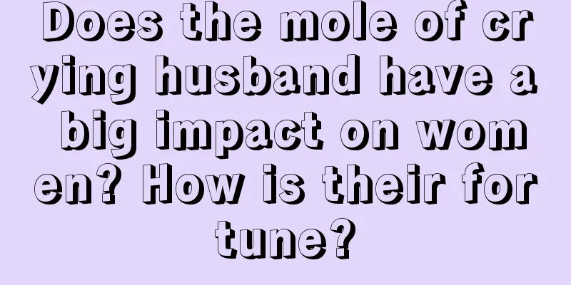 Does the mole of crying husband have a big impact on women? How is their fortune?
