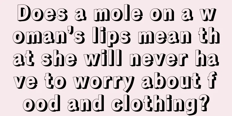 Does a mole on a woman’s lips mean that she will never have to worry about food and clothing?
