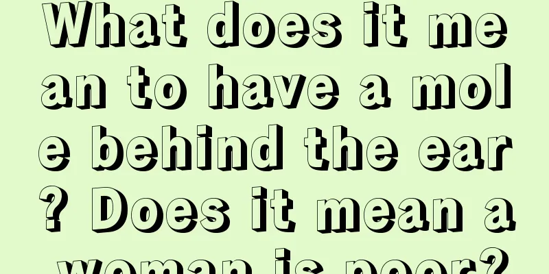 What does it mean to have a mole behind the ear? Does it mean a woman is poor?