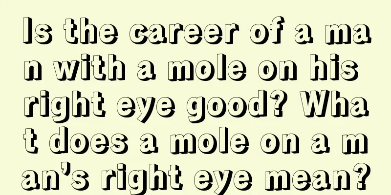 Is the career of a man with a mole on his right eye good? What does a mole on a man’s right eye mean?