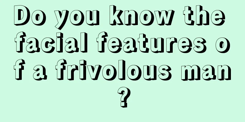 Do you know the facial features of a frivolous man?