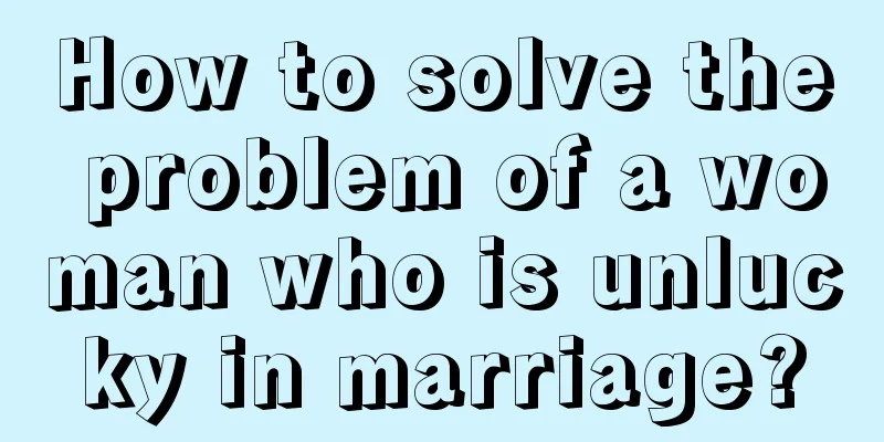 How to solve the problem of a woman who is unlucky in marriage?