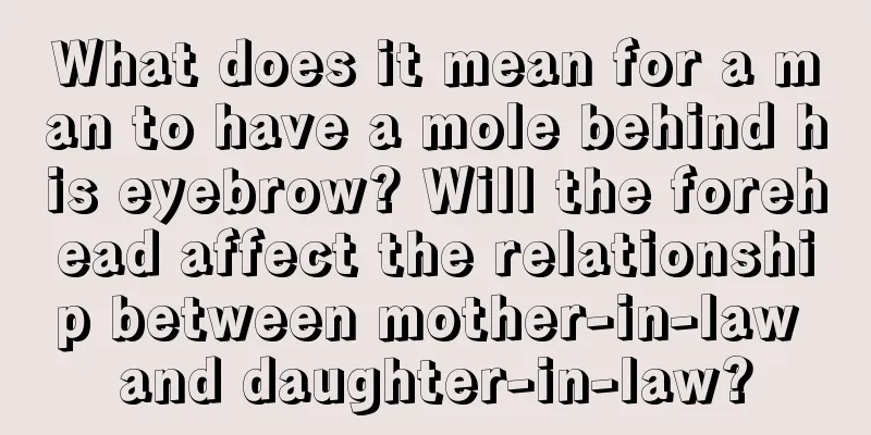 What does it mean for a man to have a mole behind his eyebrow? Will the forehead affect the relationship between mother-in-law and daughter-in-law?
