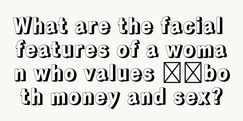 What are the facial features of a woman who values ​​both money and sex?